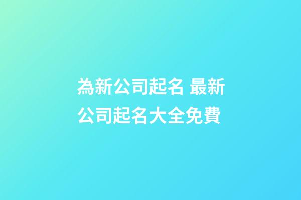 為新公司起名 最新公司起名大全免費-第1張-公司起名-玄機派